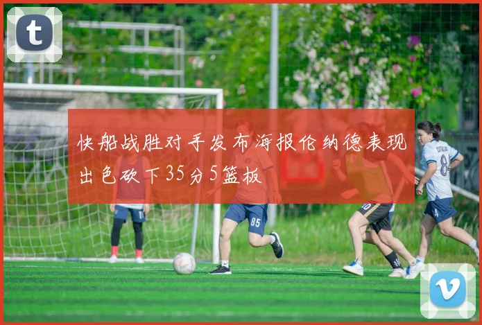 快船战胜对手发布海报伦纳德表现出色砍下35分5篮板
