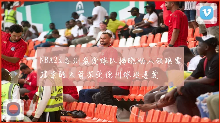 NBA2K各州最爱球队揭晓湖人领跑雷霆紧随火箭深受德州球迷喜爱