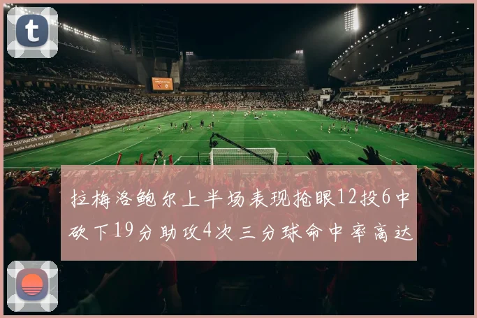 拉梅洛鲍尔上半场表现抢眼12投6中砍下19分助攻4次三分球命中率高达50
