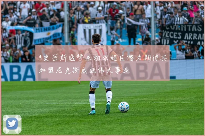A史密斯盛赞米切尔超巨潜力期待其加盟尼克斯成就伟大事业